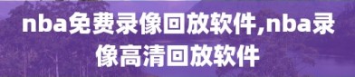 nba免费录像回放软件,nba录像高清回放软件