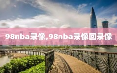 98nba录像,98nba录像回录像