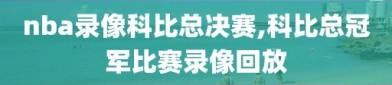 nba录像科比总决赛,科比总冠军比赛录像回放