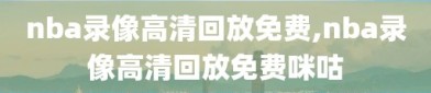 nba录像高清回放免费,nba录像高清回放免费咪咕