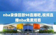 nba录像回放98直播吧,视频直播nba免费观看