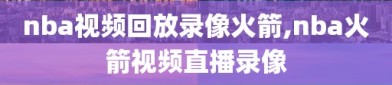 nba视频回放录像火箭,nba火箭视频直播录像