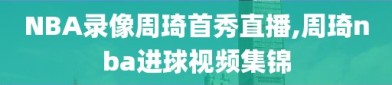 NBA录像周琦首秀直播,周琦nba进球视频集锦