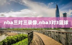 nba三对三录像,nba3对3篮球