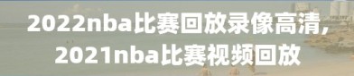 2022nba比赛回放录像高清,2021nba比赛视频回放