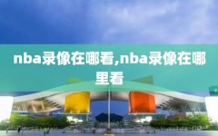 nba录像在哪看,nba录像在哪里看