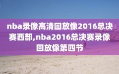 nba录像高清回放像2016总决赛西部,nba2016总决赛录像回放像第四节