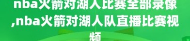 nba火箭对湖人比赛全部录像,nba火箭对湖人队直播比赛视频