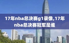 17年nba总决赛g1录像,17年nba总决赛冠军是谁