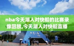 nba今天湖人对快船的比赛录像回放,今天湖人对快船直播