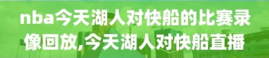 nba今天湖人对快船的比赛录像回放,今天湖人对快船直播