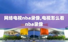 网络电视nba录像,电视怎么看nba录像