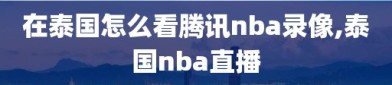 在泰国怎么看腾讯nba录像,泰国nba直播