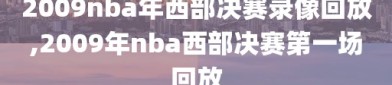 2009nba年西部决赛录像回放,2009年nba西部决赛第一场回放