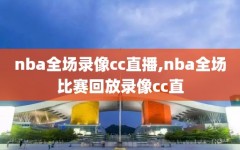 nba全场录像cc直播,nba全场比赛回放录像cc直