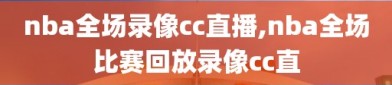 nba全场录像cc直播,nba全场比赛回放录像cc直