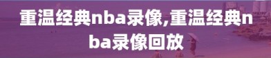 重温经典nba录像,重温经典nba录像回放