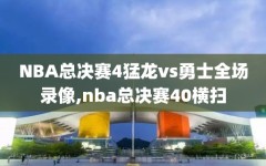 NBA总决赛4猛龙vs勇士全场录像,nba总决赛40横扫