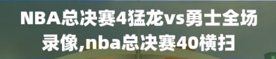 NBA总决赛4猛龙vs勇士全场录像,nba总决赛40横扫