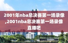 2001年nba总决赛第一场录像,2001nba总决赛第一场录像直播吧