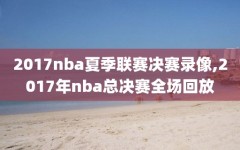 2017nba夏季联赛决赛录像,2017年nba总决赛全场回放