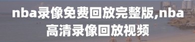 nba录像免费回放完整版,nba高清录像回放视频