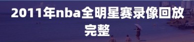 2011年nba全明星赛录像回放完整