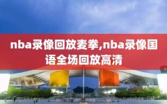 nba录像回放麦拳,nba录像国语全场回放高清