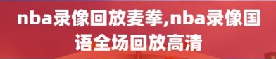 nba录像回放麦拳,nba录像国语全场回放高清