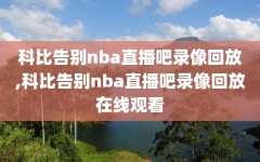 科比告别nba直播吧录像回放,科比告别nba直播吧录像回放在线观看