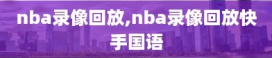 nba录像回放,nba录像回放快手国语