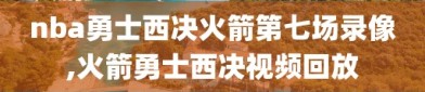 nba勇士西决火箭第七场录像,火箭勇士西决视频回放