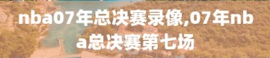 nba07年总决赛录像,07年nba总决赛第七场