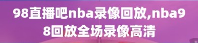 98直播吧nba录像回放,nba98回放全场录像高清