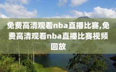 免费高清观看nba直播比赛,免费高清观看nba直播比赛视频回放