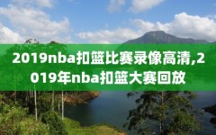 2019nba扣篮比赛录像高清,2019年nba扣篮大赛回放