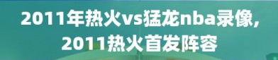 2011年热火vs猛龙nba录像,2011热火首发阵容