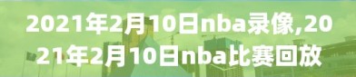 2021年2月10日nba录像,2021年2月10日nba比赛回放