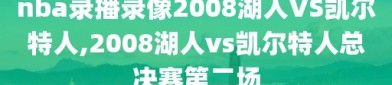 nba录播录像2008湖人VS凯尔特人,2008湖人vs凯尔特人总决赛第二场