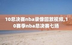 10总决赛nba录像回放视频,10赛季nba总决赛七场