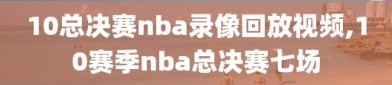 10总决赛nba录像回放视频,10赛季nba总决赛七场