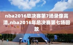 nba2016总决赛第7场录像高清,nba2016年总决赛第七场回放