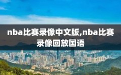 nba比赛录像中文版,nba比赛录像回放国语