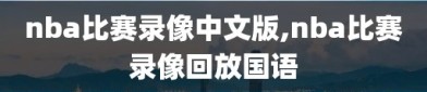 nba比赛录像中文版,nba比赛录像回放国语