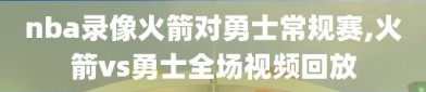 nba录像火箭对勇士常规赛,火箭vs勇士全场视频回放