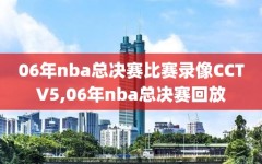 06年nba总决赛比赛录像CCTV5,06年nba总决赛回放