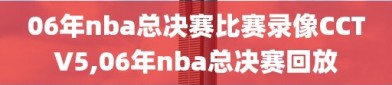 06年nba总决赛比赛录像CCTV5,06年nba总决赛回放