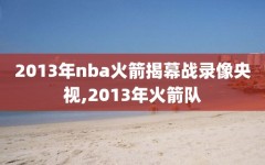 2013年nba火箭揭幕战录像央视,2013年火箭队