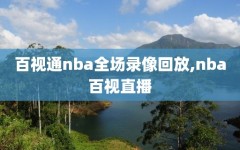 百视通nba全场录像回放,nba百视直播