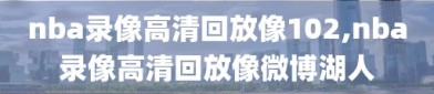 nba录像高清回放像102,nba录像高清回放像微博湖人